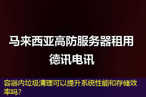 容器内垃圾清理可以提升系统性能和存储效率吗？