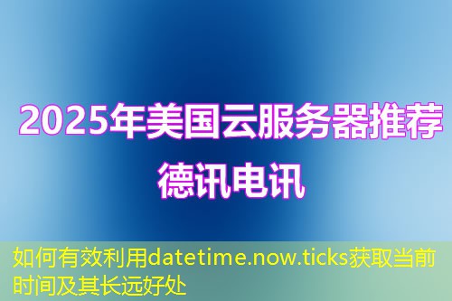 如何有效利用datetime.now.ticks获取当前时间及其长远好处