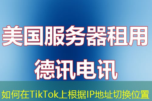 如何在TikTok上根据IP地址切换位置