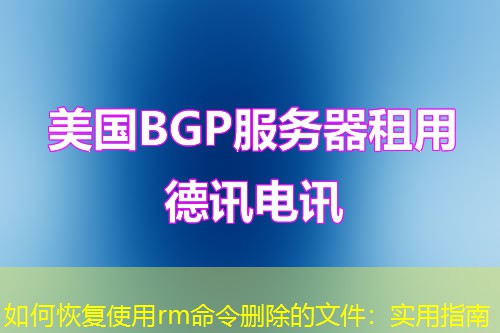 如何恢复使用rm命令删除的文件：实用指南