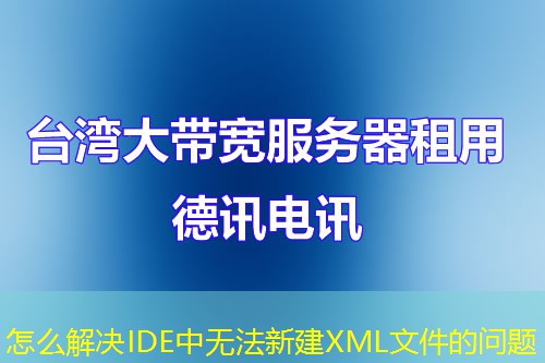 怎么解决IDE中无法新建XML文件的问题 怎么解决IDE中无法新建XML文件的问题