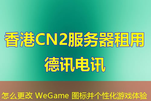 怎么更改 WeGame 图标并个性化游戏体验