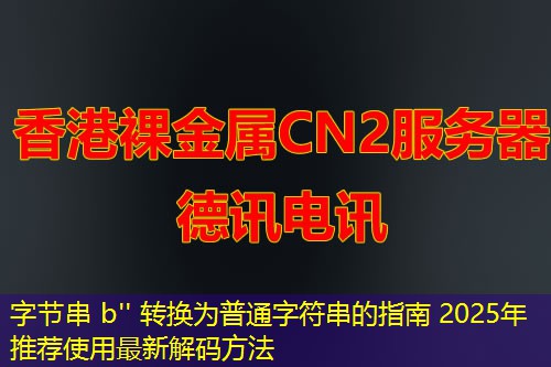 字节串 b'' 转换为普通字符串的指南 2025年推荐使用最新解码方法 字节串 b'' 转换为普通字符串的指南 2025年推荐使用最新解码方法