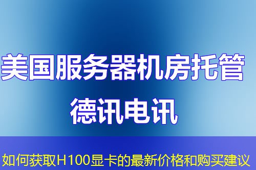 如何获取H100显卡的最新价格和购买建议