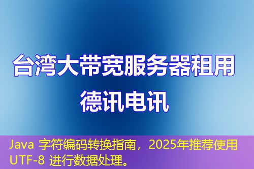 Java 字符编码转换指南，2025年推荐使用 UTF-8 进行数据处理。