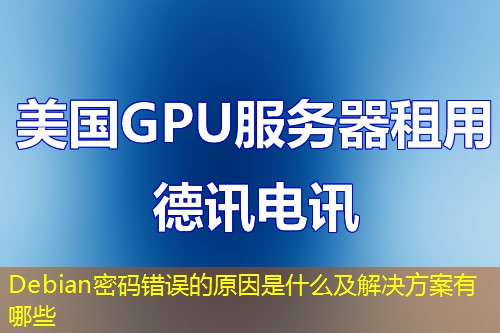 Debian密码错误的原因是什么及解决方案有哪些 Debian密码错误的原因是什么及解决方案有哪些