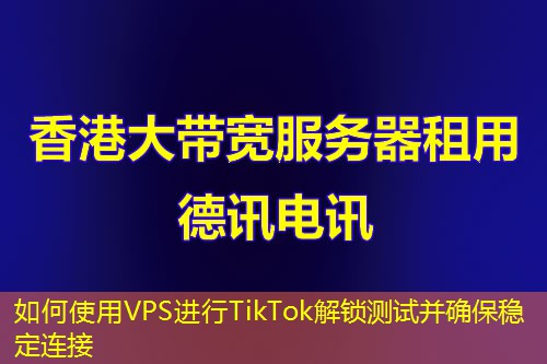 如何使用VPS进行TikTok解锁测试并确保稳定连接