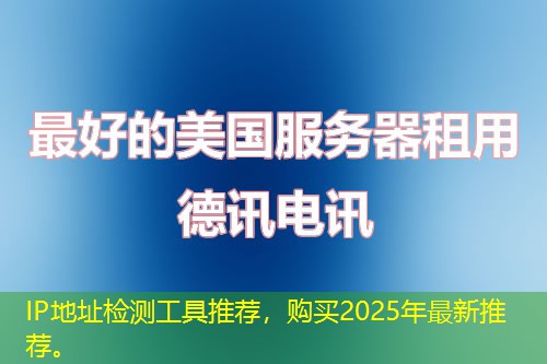 IP地址检测工具推荐，购买2025年最新推荐。