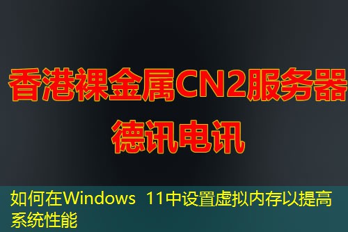 如何在Windows 11中设置虚拟内存以提高系统性能