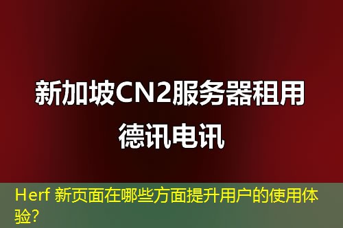 Herf 新页面在哪些方面提升用户的使用体验？
