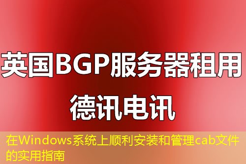 在Windows系统上顺利安装和管理cab文件的实用指南 在Windows系统上顺利安装和管理cab文件的实用指南