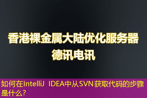 如何在IntelliJ IDEA中从SVN获取代码的步骤是什么？