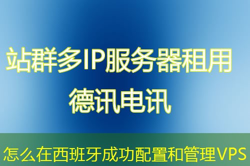 怎么在西班牙成功配置和管理VPS 怎么在西班牙成功配置和管理VPS