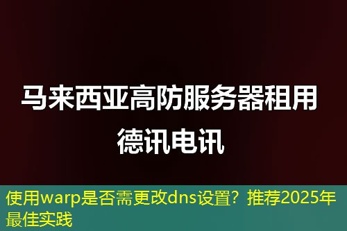 使用warp是否需更改dns设置？推荐2025年最佳实践