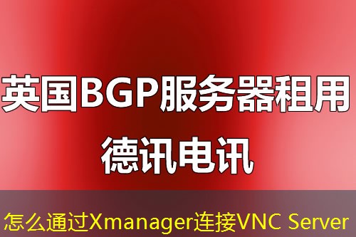 怎么通过Xmanager连接VNC Server 怎么通过Xmanager连接VNC Server