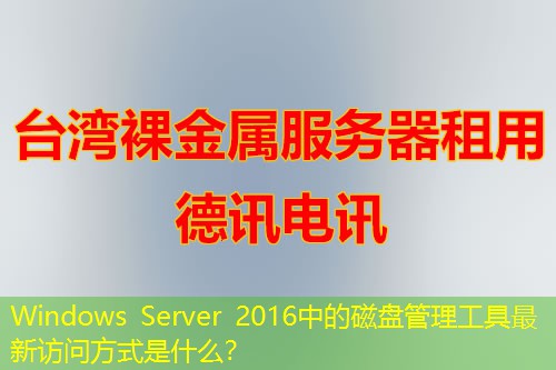Windows Server 2016中的磁盘管理工具最新访问方式是什么? Windows Server 2016中的磁盘管理工具最新访问方式是什么?