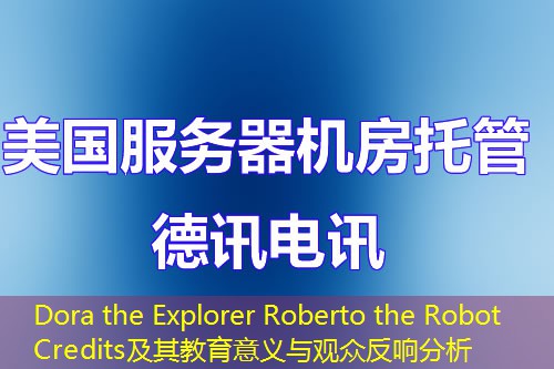 Dora the Explorer Roberto the Robot Credits及其教育意义与观众反响分析 Dora the Explorer Roberto the Robot Credits及其教育意义与观众反响分析