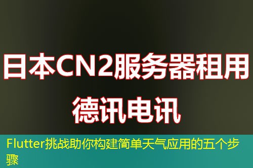 Flutter挑战助你构建简单天气应用的五个步骤 Flutter挑战助你构建简单天气应用的五个步骤
