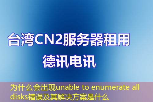 为什么会出现unable to enumerate all disks错误及其解决方案是什么
