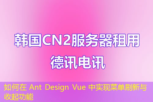 如何在 Ant Design Vue 中实现菜单刷新与收起功能