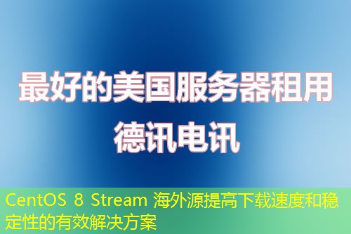 CentOS 8 Stream 海外源提高下载速度和稳定性的有效解决方案