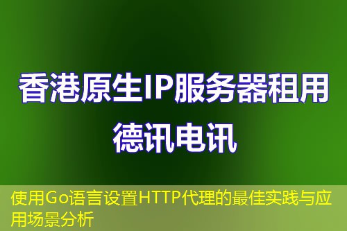 使用Go语言设置HTTP代理的最佳实践与应用场景分析