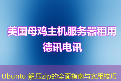 Ubuntu 解压zip的全面指南与实用技巧