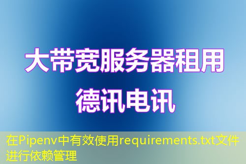 在Pipenv中有效使用requirements.txt文件进行依赖管理