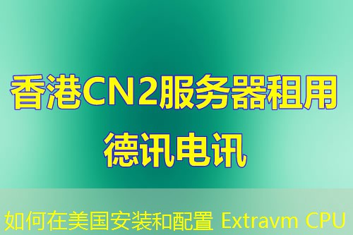如何在美国安装和配置 Extravm CPU