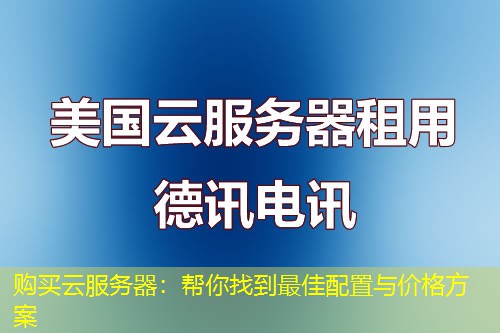 购买云服务器：帮你找到最佳配置与价格方案
