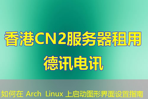 如何在 Arch Linux 上启动图形界面设置指南