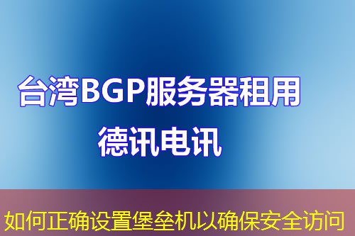 如何正确设置堡垒机以确保安全访问 如何正确设置堡垒机以确保安全访问