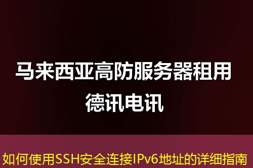 如何使用SSH安全连接IPv6地址的详细指南 如何使用SSH安全连接IPv6地址的详细指南