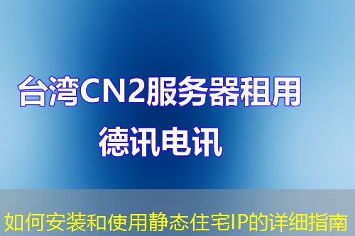 如何安装和使用静态住宅IP的详细指南