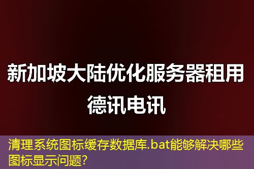 清理系统图标缓存数据库.bat能够解决哪些图标显示问题？