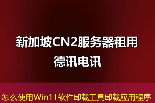 怎么使用Win11软件卸载工具卸载应用程序