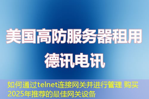 如何通过telnet连接网关并进行管理 购买2025年推荐的最佳网关设备