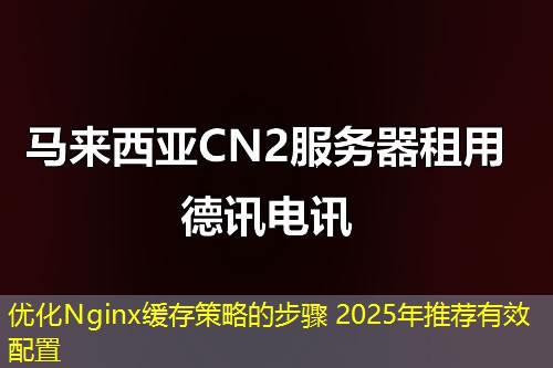优化Nginx缓存策略的步骤 2025年推荐有效配置