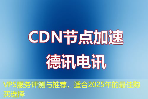 VPS服务评测与推荐，适合2025年的最佳购买选择