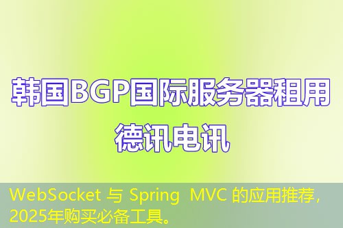 WebSocket 与 Spring MVC 的应用推荐，2025年购买必备工具。