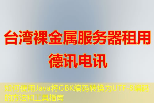 如何使用Java将GBK编码转换为UTF-8编码的方法和工具指南
