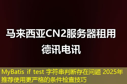MyBatis if test 字符串判断存在问题 2025年推荐使用更严格的条件检查技巧