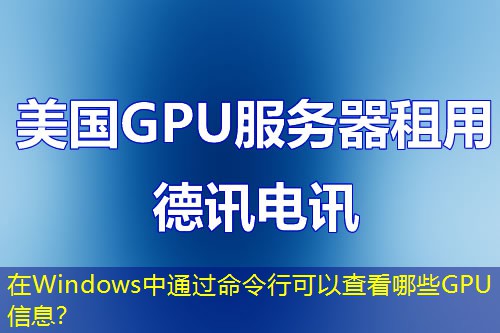 在Windows中通过命令行可以查看哪些GPU信息？