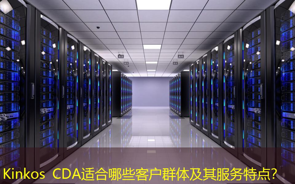 Kinkos CDA适合哪些客户群体及其服务特点？