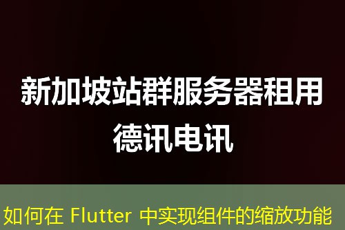 如何在 Flutter 中实现组件的缩放功能