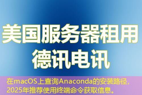 在macOS上查询Anaconda的安装路径，2025年推荐使用终端命令获取信息。
