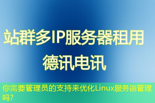 你需要管理员的支持来优化Linux服务器管理吗? 你需要管理员的支持来优化Linux服务器管理吗?