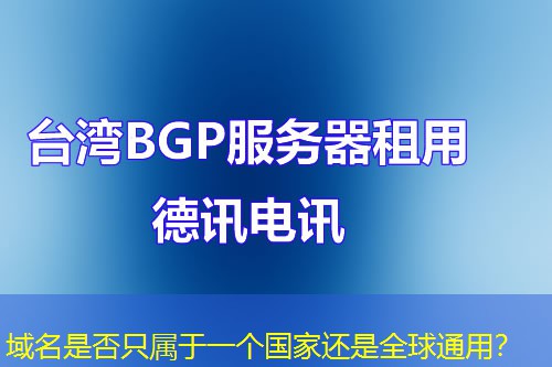 域名是否只属于一个国家还是全球通用? 域名是否只属于一个国家还是全球通用?