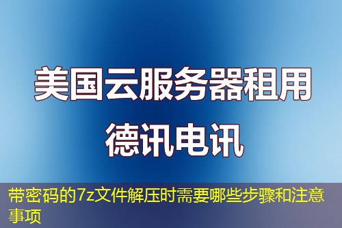 带密码的7z文件解压时需要哪些步骤和注意事项