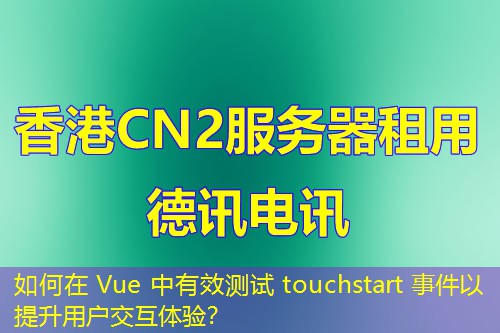 如何在 Vue 中有效测试 touchstart 事件以提升用户交互体验？